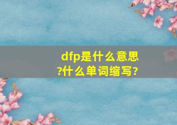 dfp是什么意思?什么单词缩写?