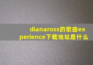 dianaross的歌曲experience下载地址是什么(