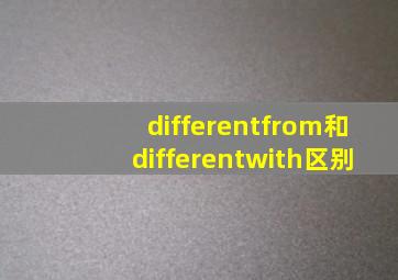 differentfrom和differentwith区别