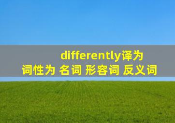 differently译为 词性为 名词 形容词 反义词