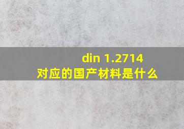 din 1.2714 对应的国产材料是什么