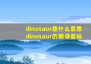 dinosaur是什么意思dinosaur的翻译音标