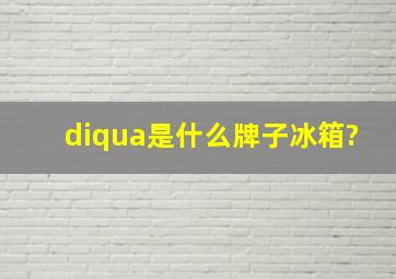 diqua是什么牌子冰箱?
