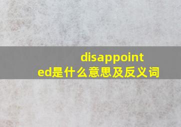 disappointed是什么意思及反义词