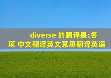 diverse 的翻译是:各项 中文翻译英文意思,翻译英语