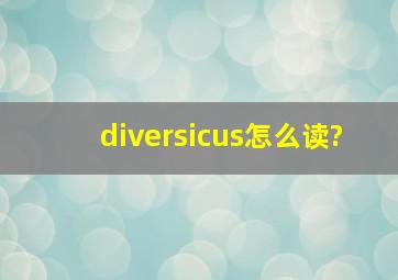 diversicus怎么读?