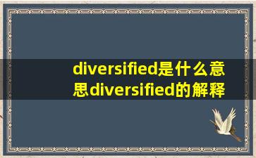 diversified是什么意思,diversified的解释  英汉词典 