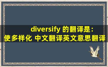diversify 的翻译是:使多样化 中文翻译英文意思,翻译英语