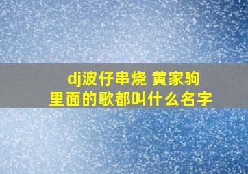 dj波仔串烧 黄家驹里面的歌都叫什么名字