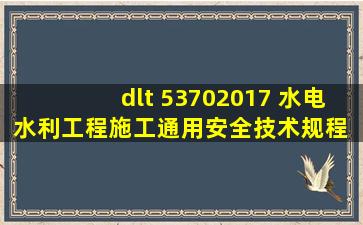 dlt 53702017 水电水利工程施工通用安全技术规程 