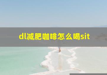 dl减肥咖啡怎么喝sit(