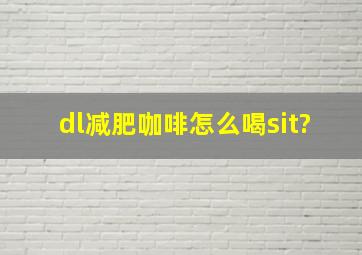 dl减肥咖啡怎么喝sit?