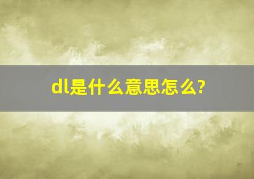 dl是什么意思怎么?