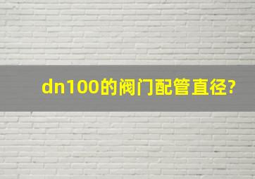 dn100的阀门配管直径?