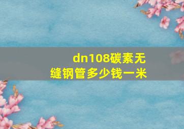 dn108碳素无缝钢管多少钱一米