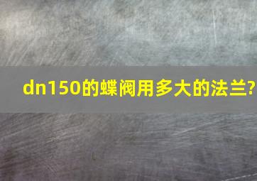 dn150的蝶阀用多大的法兰?