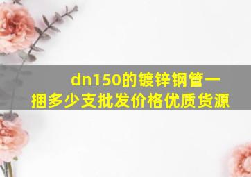 dn150的镀锌钢管一捆多少支批发价格优质货源