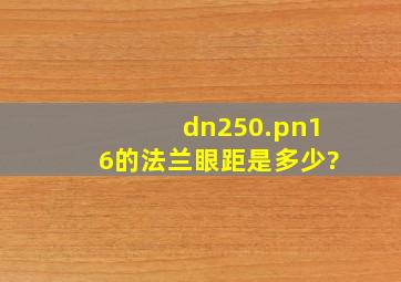 dn250.pn16的法兰眼距是多少?