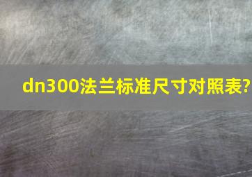 dn300法兰标准尺寸对照表?