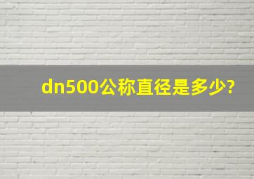 dn500公称直径是多少?