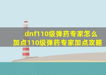 dnf110级弹药专家怎么加点110级弹药专家加点攻略