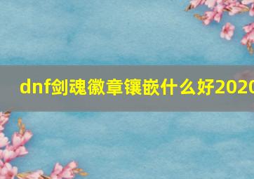 dnf剑魂徽章镶嵌什么好2020