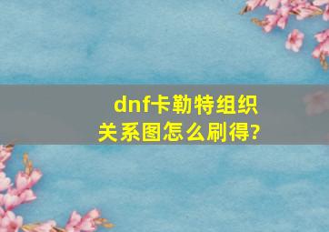 dnf卡勒特组织关系图怎么刷得?