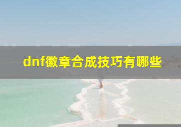 dnf徽章合成技巧有哪些