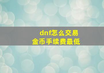 dnf怎么交易金币手续费最低