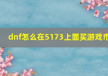 dnf怎么在5173上面买游戏币(