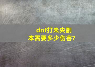 dnf打未央副本需要多少伤害?