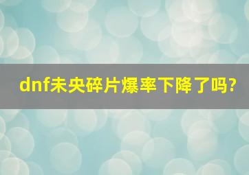 dnf未央碎片爆率下降了吗?