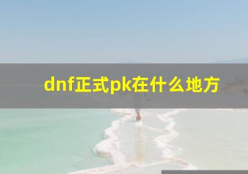 dnf正式pk在什么地方