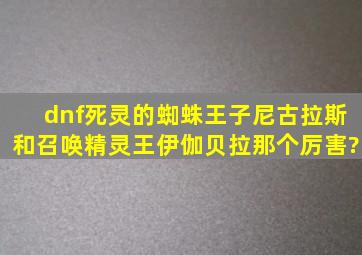 dnf死灵的蜘蛛王子尼古拉斯和召唤精灵王伊伽贝拉那个厉害?