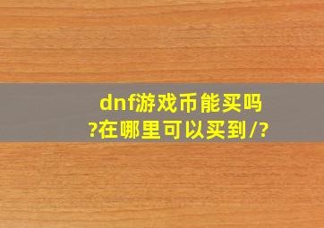 dnf游戏币能买吗?在哪里可以买到/?