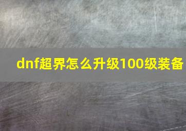 dnf超界怎么升级100级装备