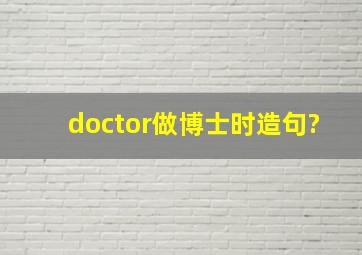 doctor做博士时造句?