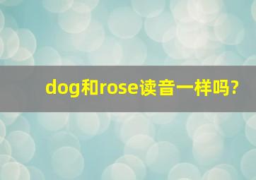 dog和rose读音一样吗?