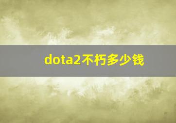 dota2不朽多少钱