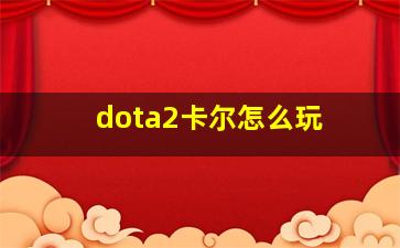 dota2卡尔怎么玩 