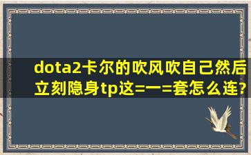 dota2卡尔的吹风吹自己然后立刻隐身tp这=一=套怎么连?