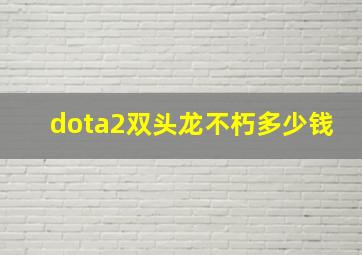 dota2双头龙不朽多少钱