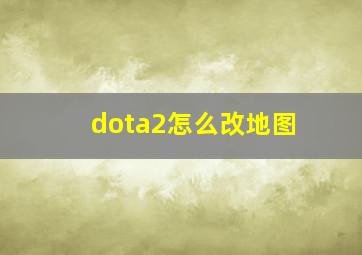 dota2怎么改地图