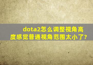 dota2怎么调整视角高度,感觉普通视角范围太小了?