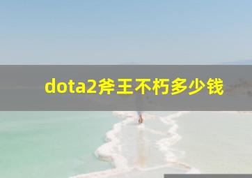 dota2斧王不朽多少钱