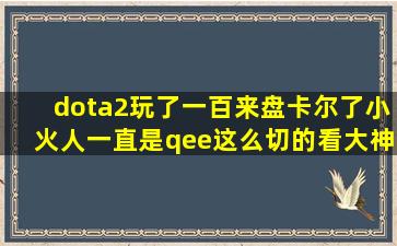 dota2玩了一百来盘卡尔了,小火人一直是qee这么切的,看大神都是eeq,...