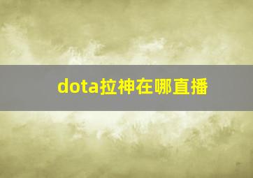 dota拉神在哪直播