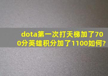 dota第一次打天梯,加了700分,英雄积分加了1100,如何?