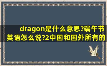 dragon是什么意思?端午节英语怎么说?2、中国和国外所有的节日并...