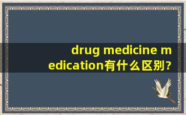 drug medicine medication有什么区别?